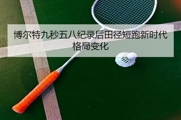 博尔特九秒五八纪录后田径短跑新时代格局变化 - feisu